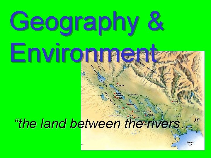 Geography & Environment “the land between the rivers…” 