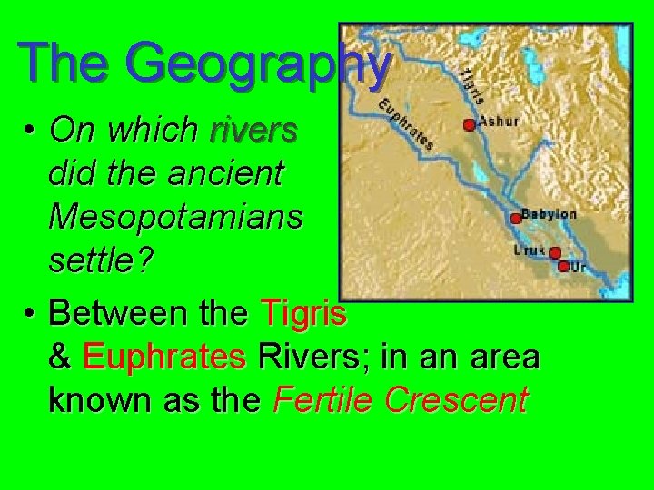 The Geography • On which rivers did the ancient Mesopotamians settle? • Between the