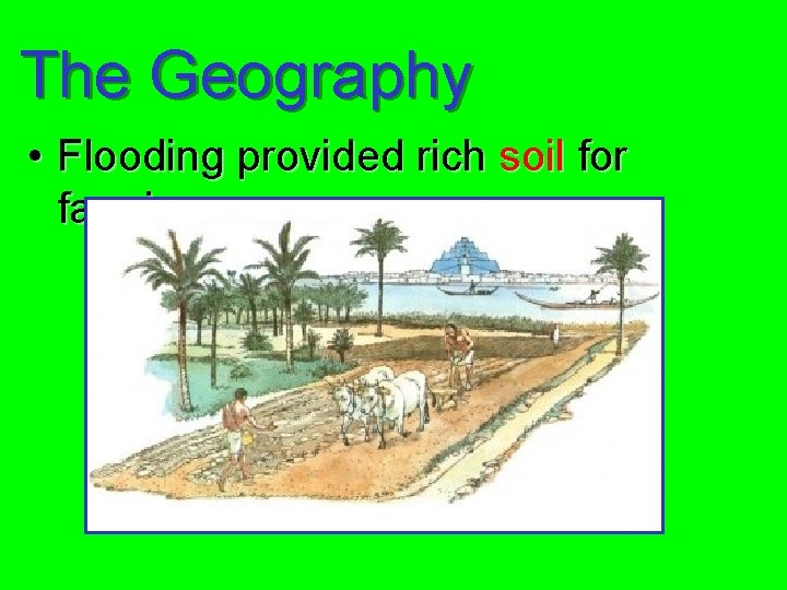 The Geography • Flooding provided rich soil for farming 