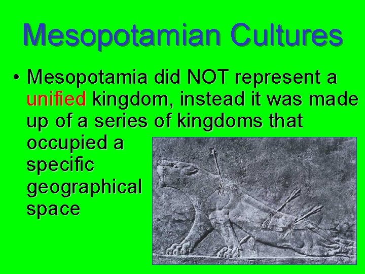 Mesopotamian Cultures • Mesopotamia did NOT represent a unified kingdom, instead it was made