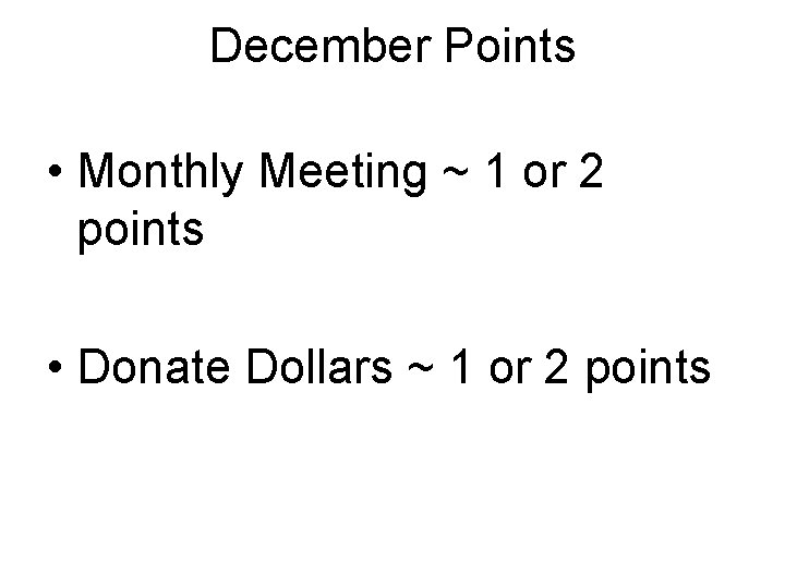 December Points • Monthly Meeting ~ 1 or 2 points • Donate Dollars ~