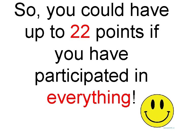 So, you could have up to 22 points if you have participated in everything!