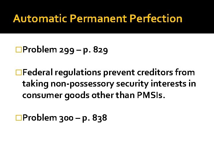 Automatic Permanent Perfection �Problem 299 – p. 829 �Federal regulations prevent creditors from taking