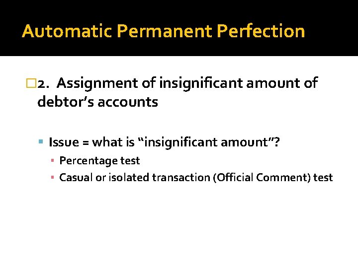 Automatic Permanent Perfection � 2. Assignment of insignificant amount of debtor’s accounts Issue =