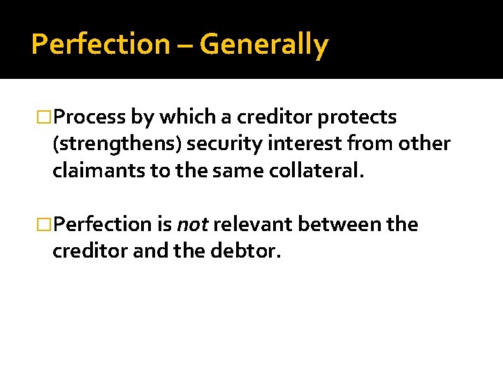 Perfection – Generally �Process by which a creditor protects (strengthens) security interest from other