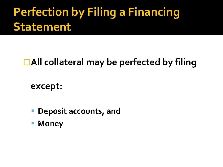 Perfection by Filing a Financing Statement �All collateral may be perfected by filing except: