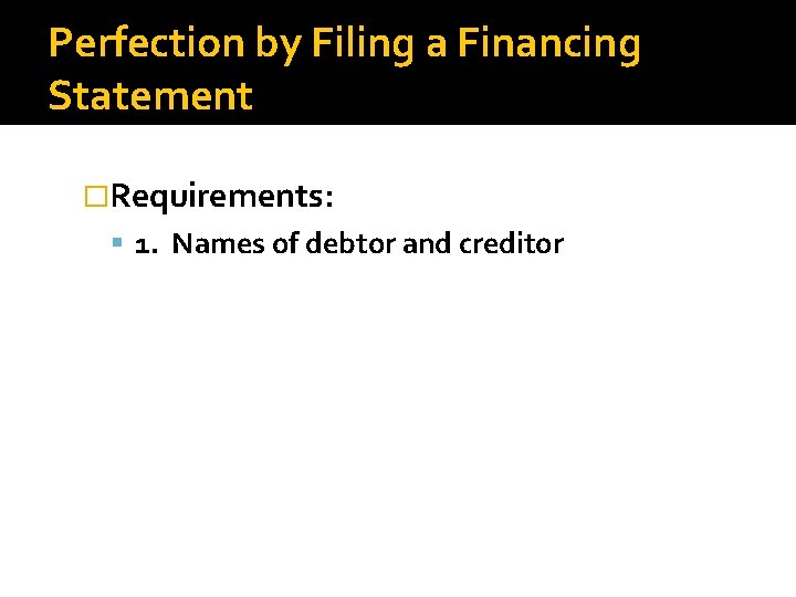 Perfection by Filing a Financing Statement �Requirements: 1. Names of debtor and creditor 
