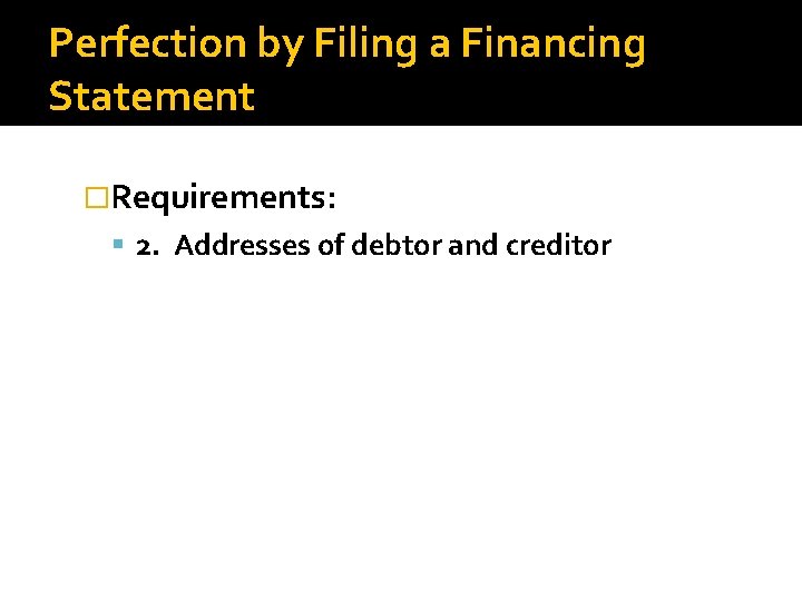 Perfection by Filing a Financing Statement �Requirements: 2. Addresses of debtor and creditor 