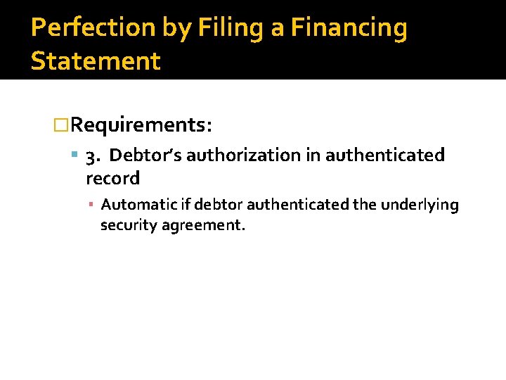 Perfection by Filing a Financing Statement �Requirements: 3. Debtor’s authorization in authenticated record ▪