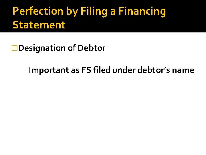 Perfection by Filing a Financing Statement �Designation of Debtor Important as FS filed under