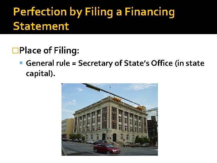 Perfection by Filing a Financing Statement �Place of Filing: General rule = Secretary of