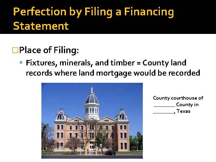 Perfection by Filing a Financing Statement �Place of Filing: Fixtures, minerals, and timber =