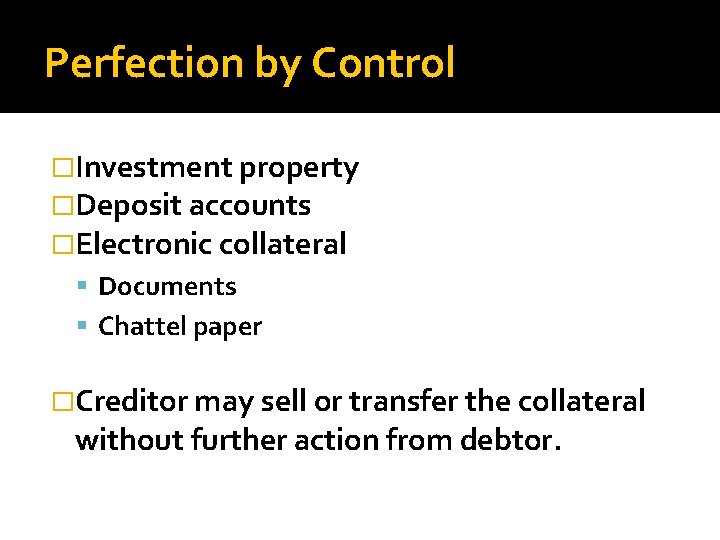 Perfection by Control �Investment property �Deposit accounts �Electronic collateral Documents Chattel paper �Creditor may