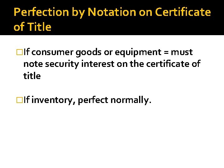 Perfection by Notation on Certificate of Title �If consumer goods or equipment = must