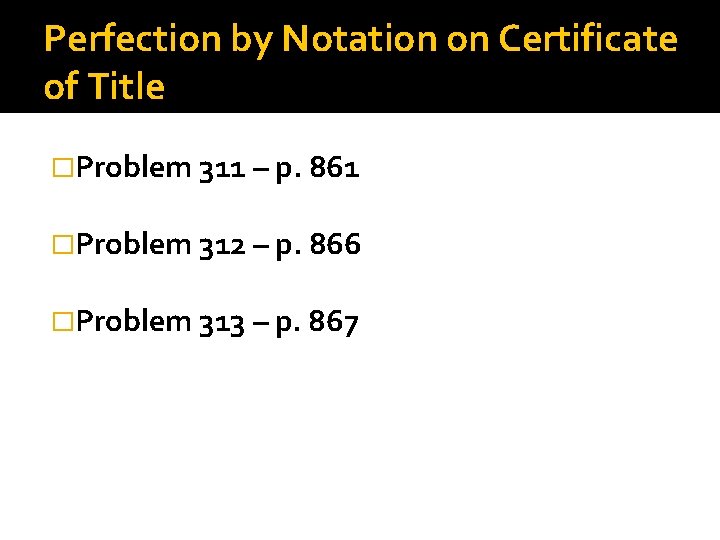 Perfection by Notation on Certificate of Title �Problem 311 – p. 861 �Problem 312