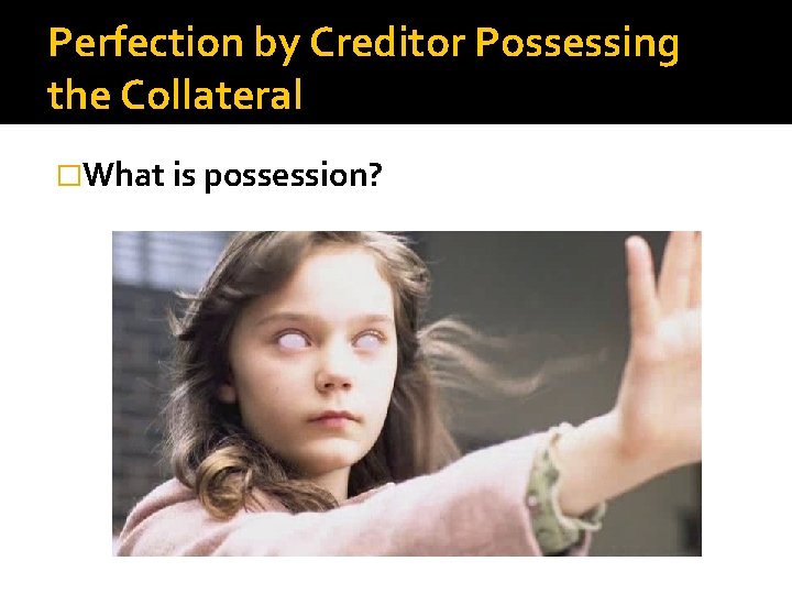 Perfection by Creditor Possessing the Collateral �What is possession? 