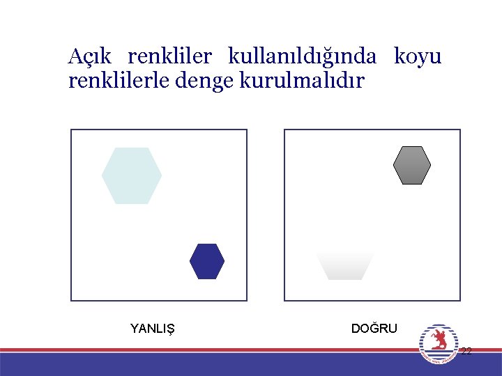 Açık renkliler kullanıldığında koyu renklilerle denge kurulmalıdır YANLIŞ DOĞRU 22 