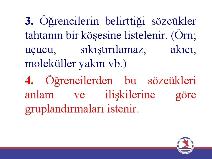 3. Öğrencilerin belirttiği sözcükler tahtanın bir köşesine listelenir. (Örn; uçucu, sıkıştırılamaz, akıcı, moleküller yakın