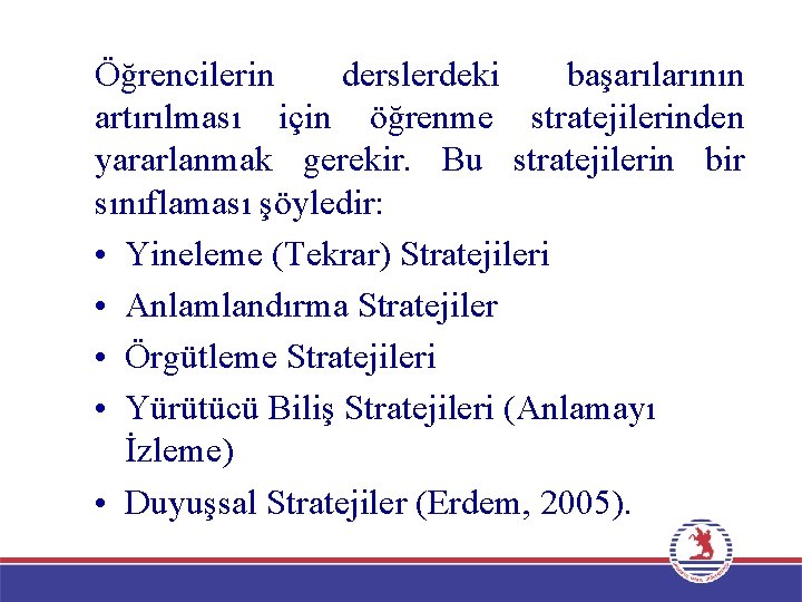 Öğrencilerin derslerdeki başarılarının artırılması için öğrenme stratejilerinden yararlanmak gerekir. Bu stratejilerin bir sınıflaması şöyledir: