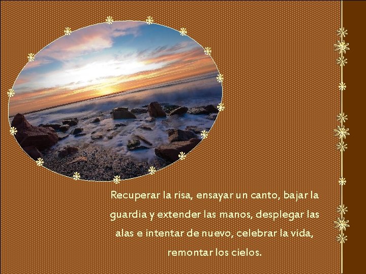 Recuperar la risa, ensayar un canto, bajar la guardia y extender las manos, desplegar
