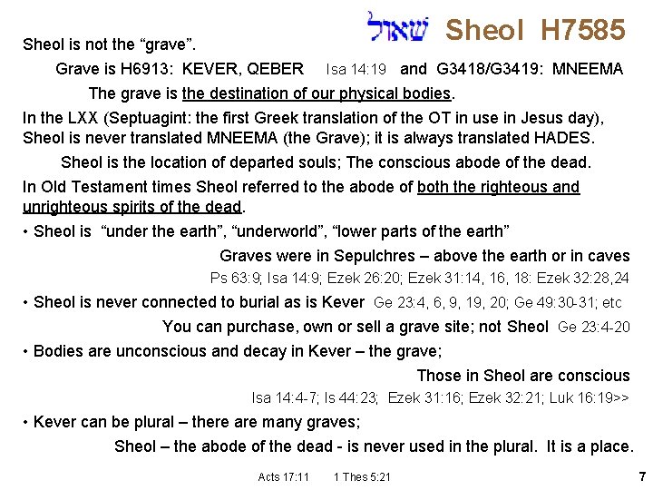 Sheol H 7585 Sheol is not the “grave”. Grave is H 6913: KEVER, QEBER