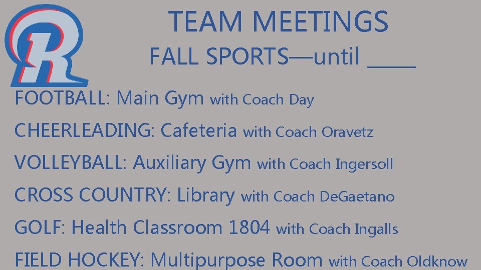 TEAM MEETINGS FALL SPORTS—until _____ FOOTBALL: Main Gym with Coach Day CHEERLEADING: Cafeteria with