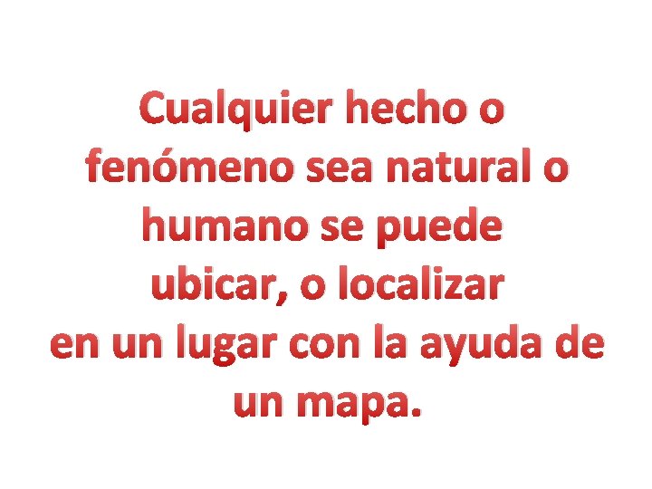 Cualquier hecho o fenómeno sea natural o humano se puede ubicar, o localizar en