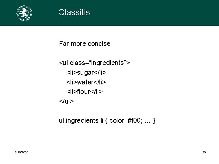 Classitis Far more concise <ul class=“ingredients”> <li>sugar</li> <li>water</li> <li>flour</li> </ul> ul. ingredients li {
