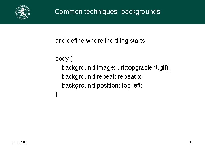 Common techniques: backgrounds and define where the tiling starts body { background-image: url(topgradient. gif);