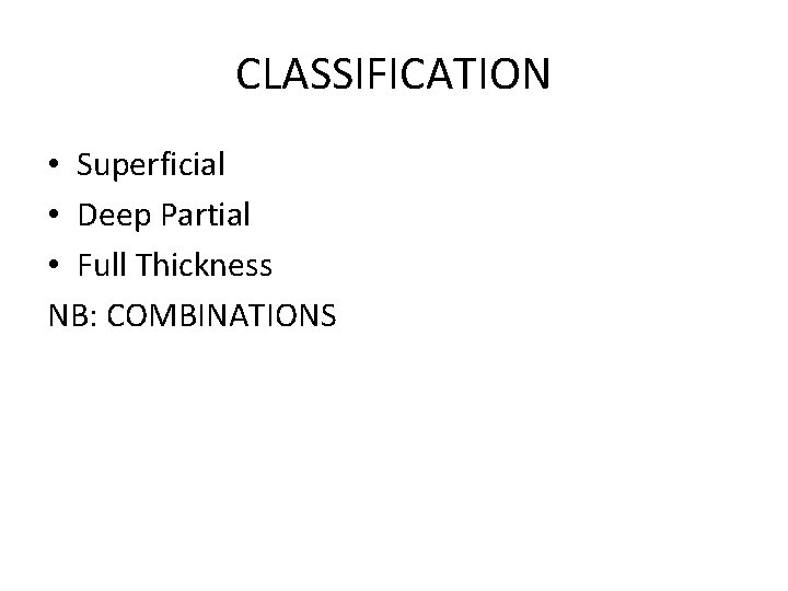 CLASSIFICATION • Superficial • Deep Partial • Full Thickness NB: COMBINATIONS 
