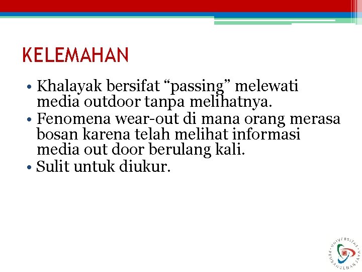 KELEMAHAN • Khalayak bersifat “passing” melewati media outdoor tanpa melihatnya. • Fenomena wear-out di KELEMAHAN • Khalayak bersifat “passing” melewati media outdoor tanpa melihatnya. • Fenomena wear-out di