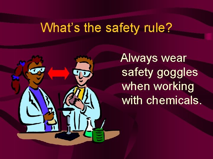 What’s the safety rule? Always wear safety goggles when working with chemicals. 