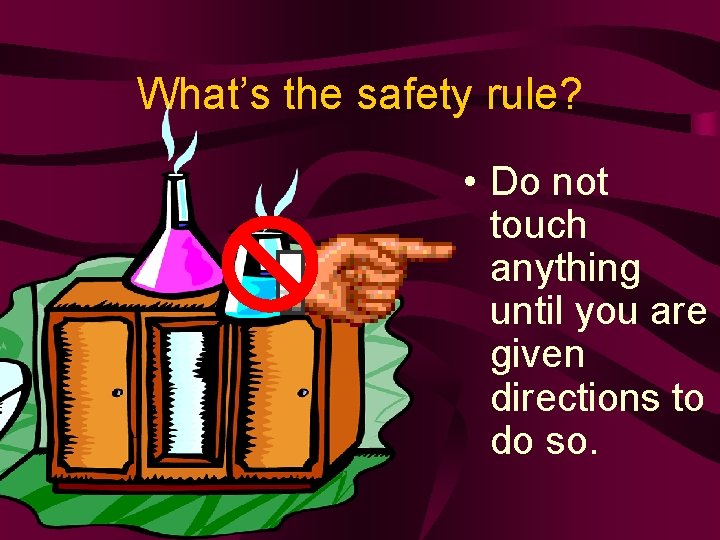 What’s the safety rule? • Do not touch anything until you are given directions