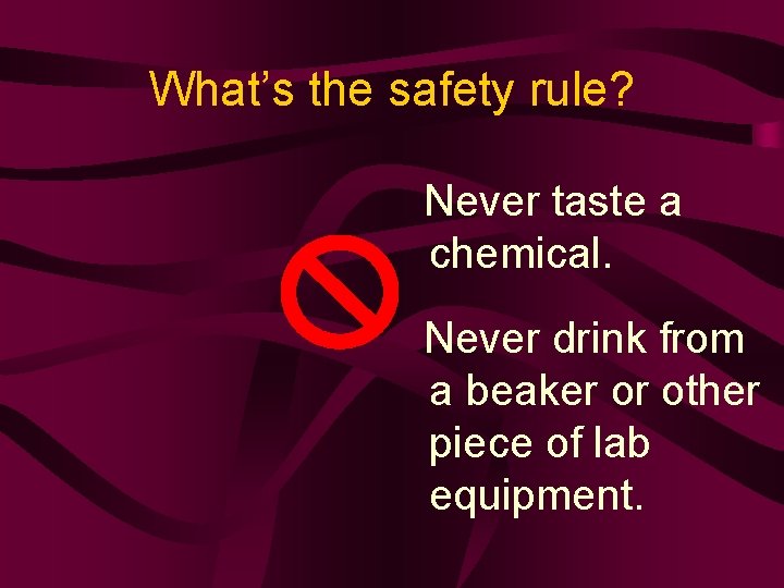 What’s the safety rule? Never taste a chemical. Never drink from a beaker or