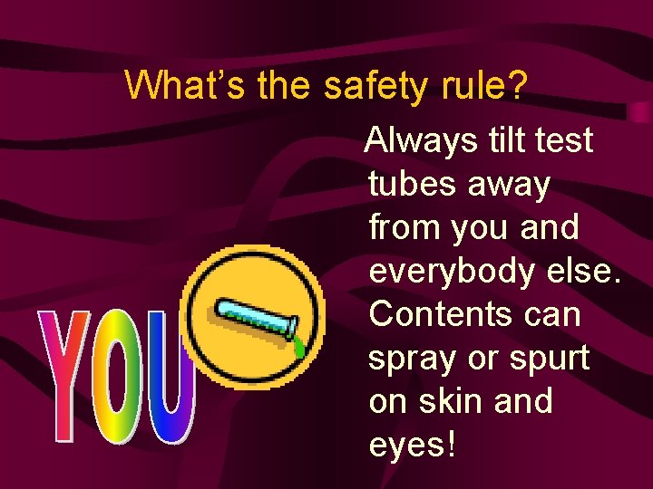 What’s the safety rule? Always tilt test tubes away from you and everybody else.