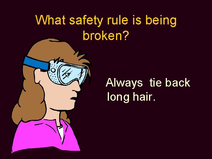 What safety rule is being broken? Always tie back long hair. 