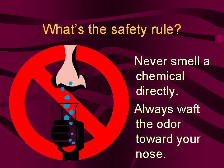 What’s the safety rule? Never smell a chemical directly. Always waft the odor toward