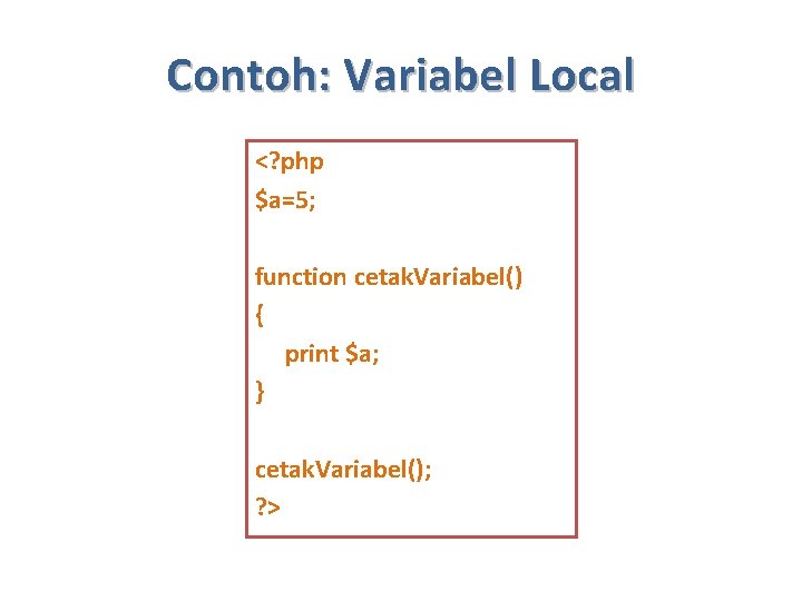 Contoh: Variabel Local <? php $a=5; function cetak. Variabel() { print $a; } cetak.