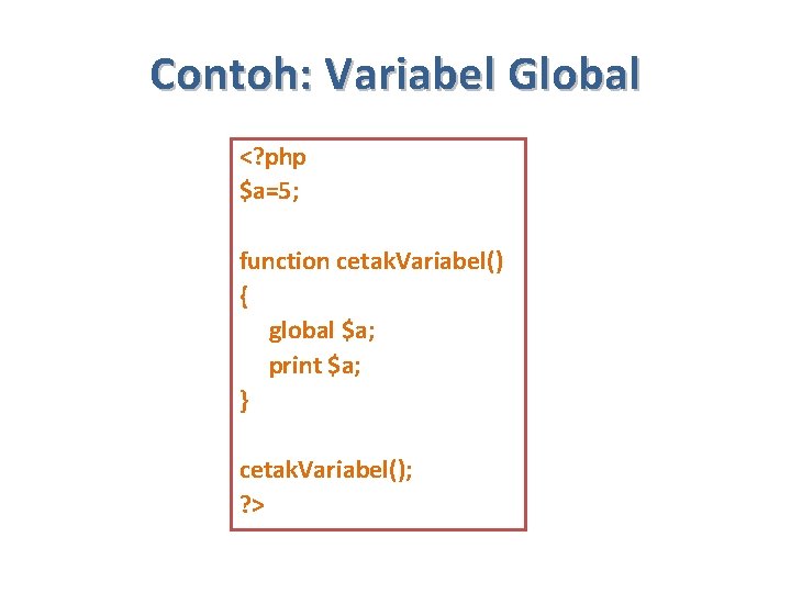 Contoh: Variabel Global <? php $a=5; function cetak. Variabel() { global $a; print $a;