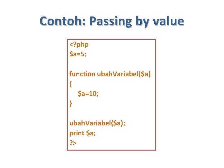 Contoh: Passing by value <? php $a=5; function ubah. Variabel($a) { $a=10; } ubah.
