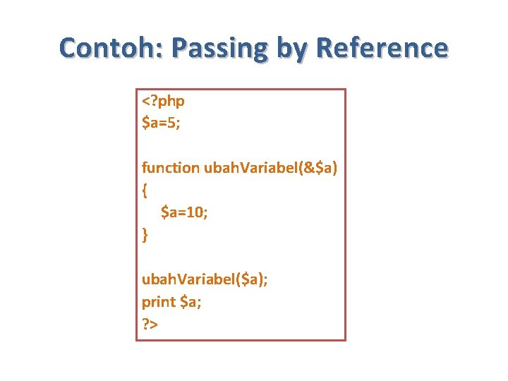 Contoh: Passing by Reference <? php $a=5; function ubah. Variabel(&$a) { $a=10; } ubah.