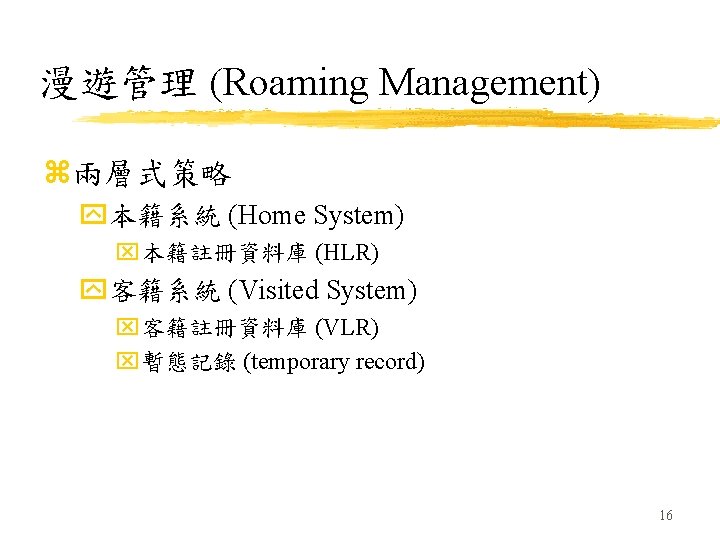 漫遊管理 (Roaming Management) z兩層式策略 y本籍系統 (Home System) x本籍註冊資料庫 (HLR) y客籍系統 (Visited System) x客籍註冊資料庫 (VLR)