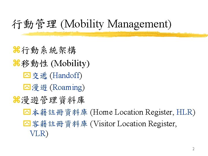 行動管理 (Mobility Management) z行動系統架構 z移動性 (Mobility) y交遞 (Handoff) y漫遊 (Roaming) z漫遊管理資料庫 y本籍註冊資料庫 (Home Location