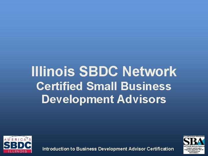 Illinois SBDC Network Certified Small Business Development Advisors Introduction to Business Development Advisor Certification