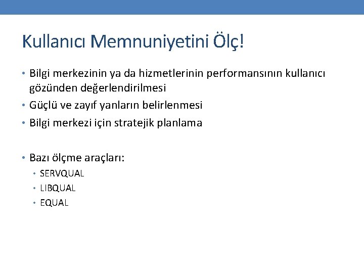 Kullanıcı Memnuniyetini Ölç! • Bilgi merkezinin ya da hizmetlerinin performansının kullanıcı gözünden değerlendirilmesi •