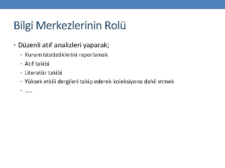 Bilgi Merkezlerinin Rolü • Düzenli atıf analizleri yaparak; • Kurum istatistiklerini raporlamak • Atıf