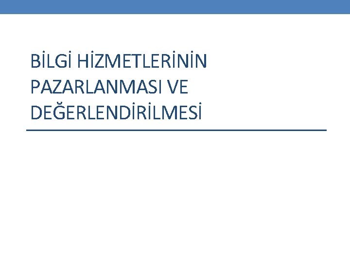 BİLGİ HİZMETLERİNİN PAZARLANMASI VE DEĞERLENDİRİLMESİ 