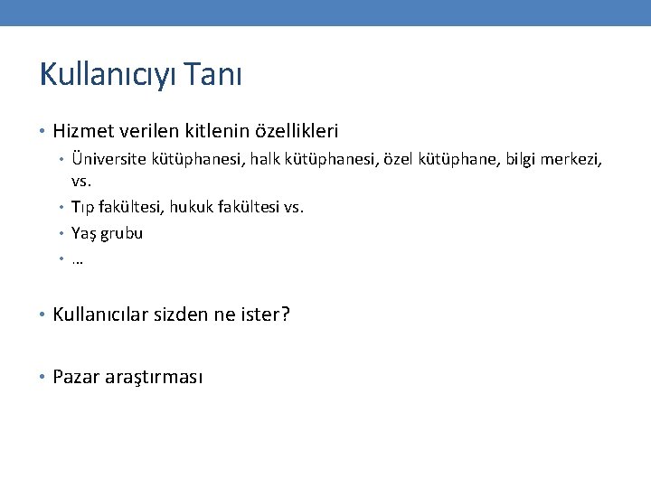 Kullanıcıyı Tanı • Hizmet verilen kitlenin özellikleri • Üniversite kütüphanesi, halk kütüphanesi, özel kütüphane,