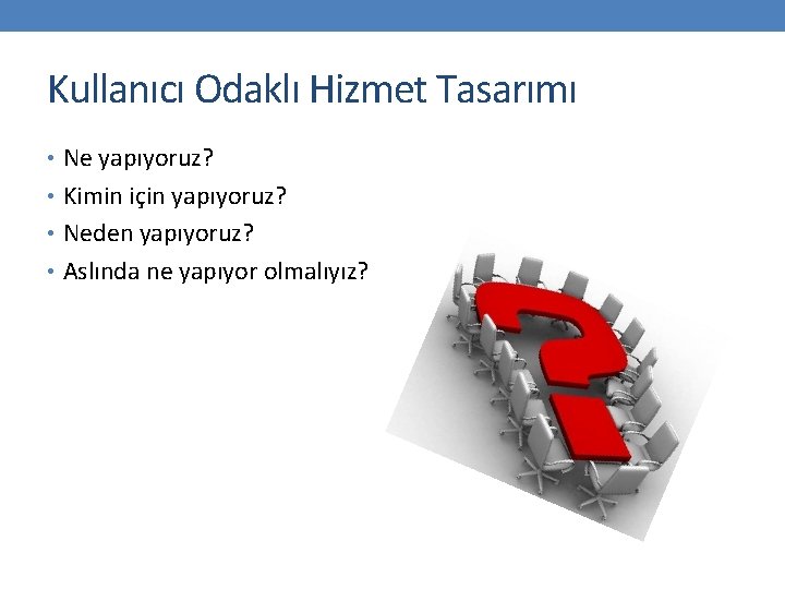 Kullanıcı Odaklı Hizmet Tasarımı • Ne yapıyoruz? • Kimin için yapıyoruz? • Neden yapıyoruz?