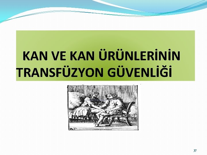  KAN VE KAN ÜRÜNLERİNİN TRANSFÜZYON GÜVENLİĞİ 37 